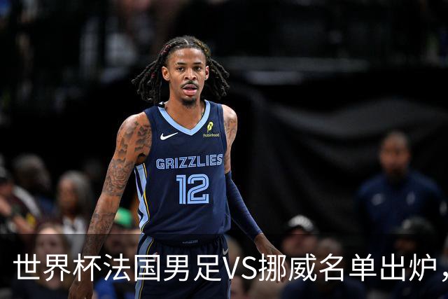 世界杯法国男足VS挪威名单出炉，姆巴佩首发，哈兰德替补，CCTV5直播
