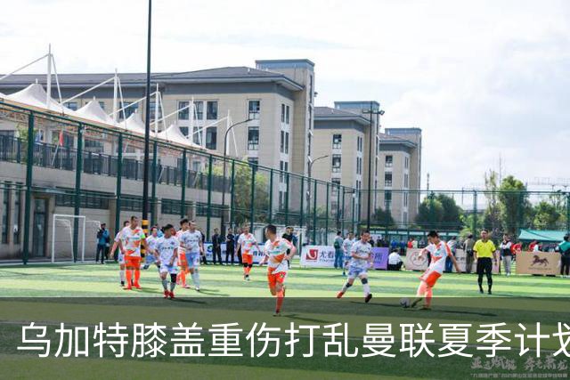 乌加特膝盖重伤打乱曼联夏季计划，FIFA 最高或赔付5857万元