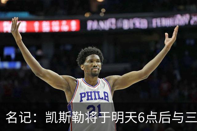 名记：凯斯勒将于明天6点后与三支球队会面 相信湖人会是其中之一