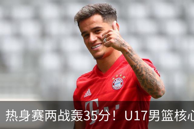 热身赛两战轰35分！U17男篮核心不止要接班张镇麟，还要登陆NBA？