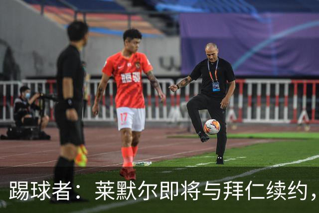 踢球者：莱默尔即将与拜仁续约，双方的薪资分歧已经解决