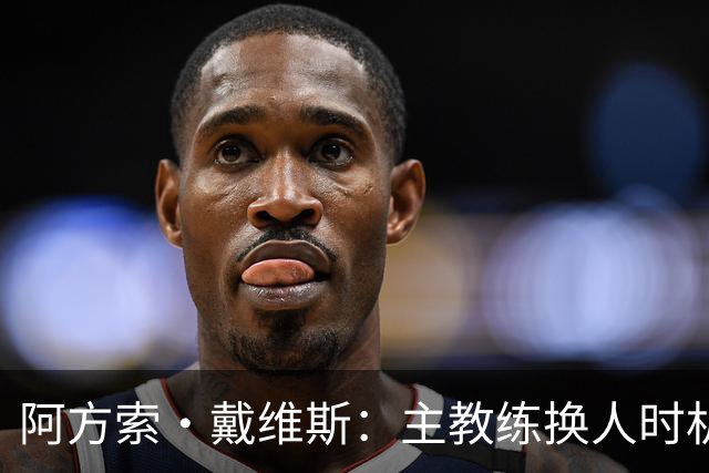 阿方索·戴维斯：主教练换人时机恰到好处，最终助我们获胜