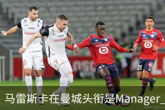 马雷斯卡在曼城头衔是Manager 曝蓝月为此支付1700万镑