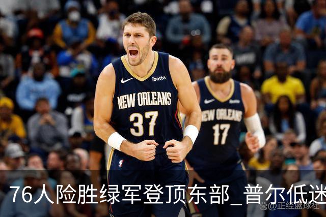 76人险胜绿军登顶东部 普尔低迷奇才力克黄蜂