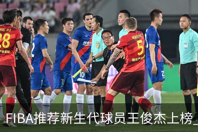 FIBA推荐新生代球员王俊杰上榜 杨瀚森有望成世界级球星